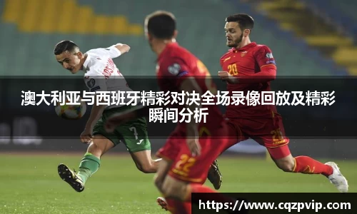 OB视讯澳大利亚与西班牙精彩对决全场录像回放及精彩瞬间分析